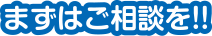 まずはご相談を!!