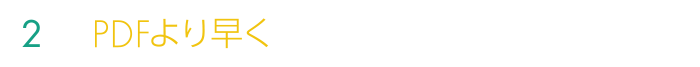 ２.PDFより早く表示され、使いやすい