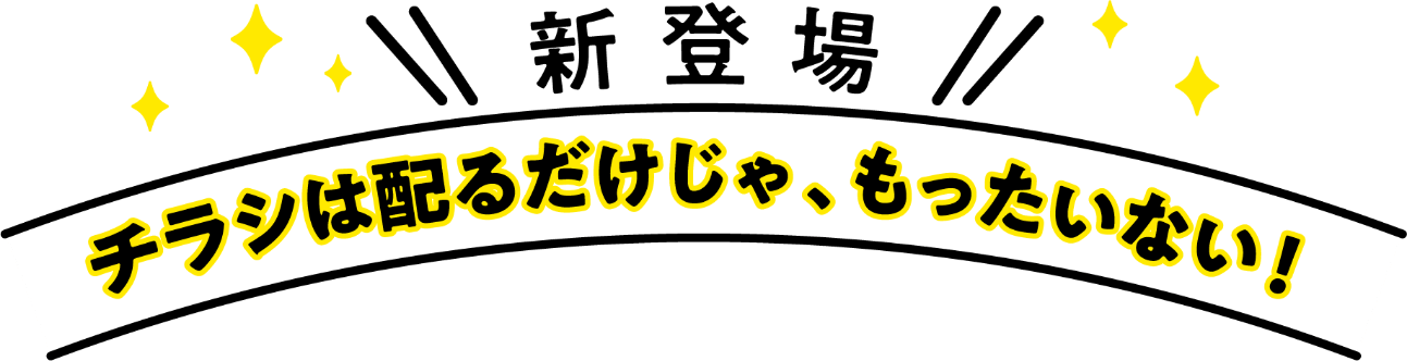 新登場！チラシは配るだけじゃ、もったいない！