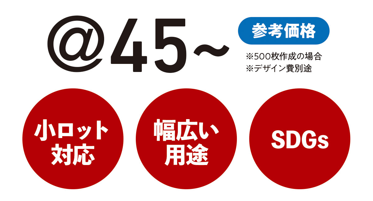 500枚作成で1枚45円。小ロット対応で幅広い用途にご利用いただけます。SDGsなどエコ活動のPRに最適です。