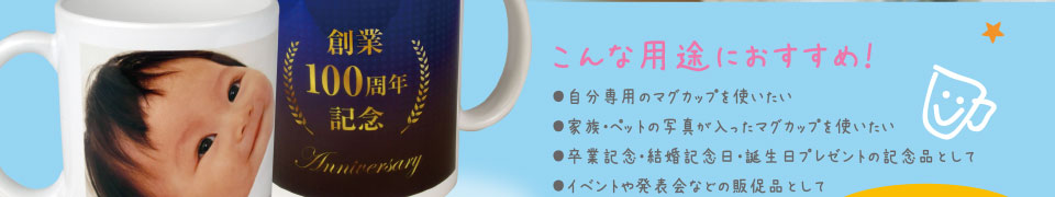 こんな用途におすすめ！
●自分専用のマグカップを使いたい
●家族・ペットの写真が入ったマグカップを使いたい
●卒業記念・結婚記念日・誕生日プレゼントの記念品として
●イベントや発表会などの販促品として