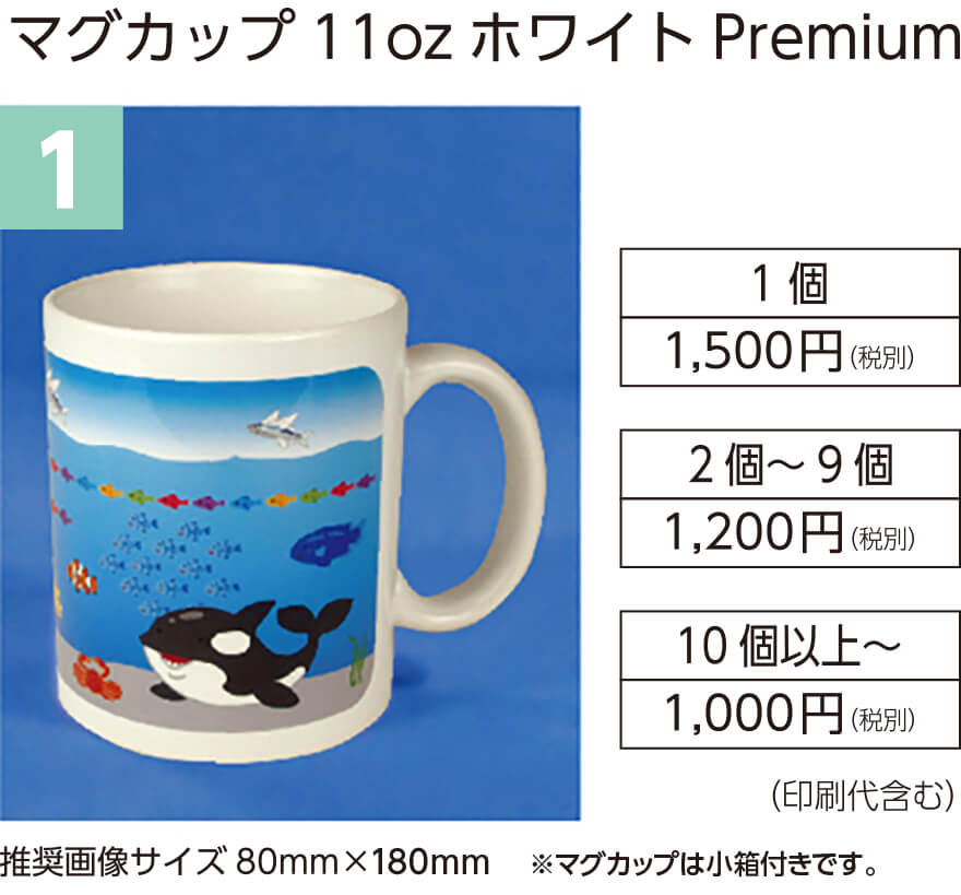 1.マグカップ11ozホワイトPremium
1個 1,500円（税別）
2個～9個 1,200円（税別）
10個以上～1,000円（税別）
（印刷代含む）
推奨画像サイズ80mm×180mm
※マグカップは小箱付きです。
